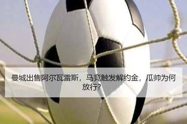 曼城出售阿尔瓦雷斯，马竞触发解约金，瓜帅为何放行？