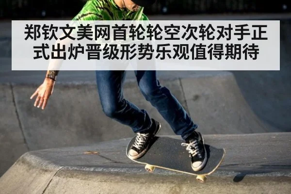 郑钦文美网首轮轮空次轮对手正式出炉晋级形势乐观值得期待