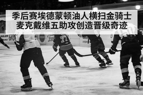 季后赛埃德蒙顿油人横扫金骑士麦克戴维五助攻创造晋级奇迹