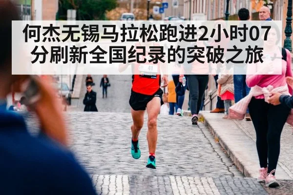 何杰无锡马拉松跑进2小时07分刷新全国纪录的突破之旅