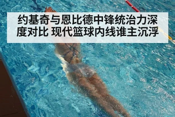 约基奇与恩比德中锋统治力深度对比 现代篮球内线谁主沉浮