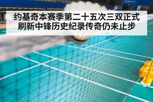 约基奇本赛季第二十五次三双正式刷新中锋历史纪录传奇仍未止步